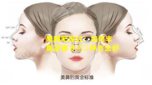 隆胸吧探讨：如何丰胸及哪 🐋 种方法好